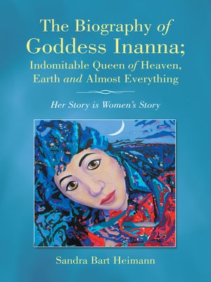 cover image of The Biography of Goddess Inanna; Indomitable Queen of Heaven, Earth and Almost Everything